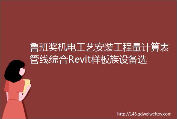 鲁班奖机电工艺安装工程量计算表管线综合Revit样板族设备选型消防验收技术标hellip